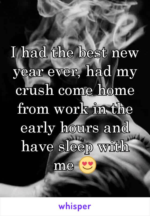 I had the best new year ever, had my crush come home from work in the early hours and have sleep with me 😍