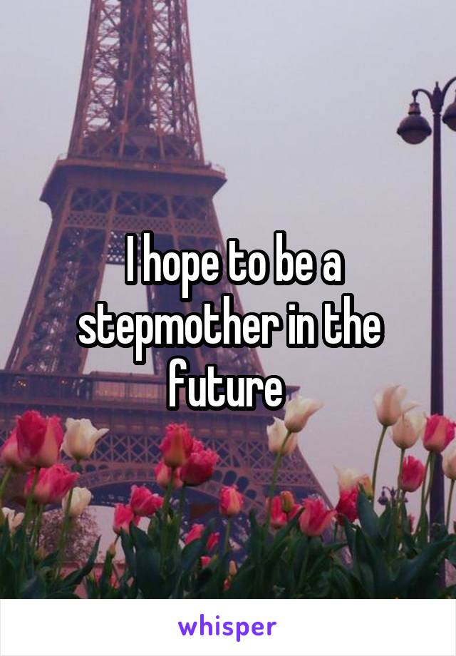  I hope to be a stepmother in the future 