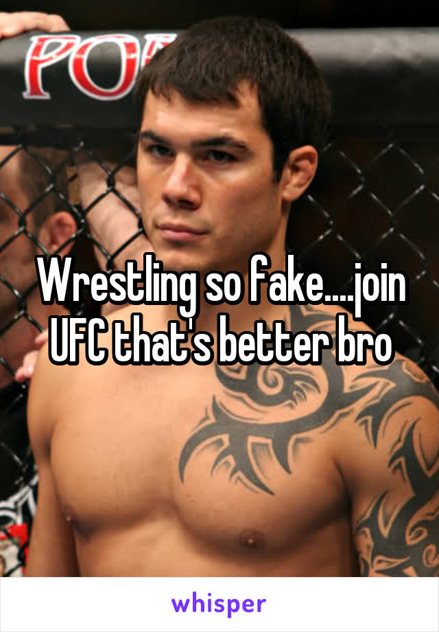 Wrestling so fake....join UFC that's better bro