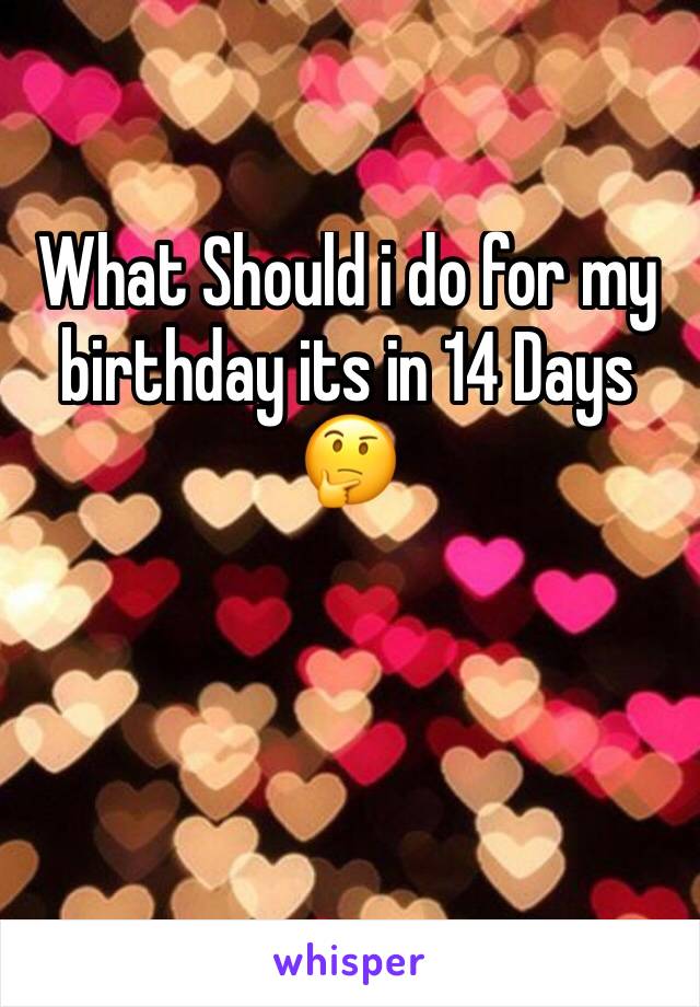 What Should i do for my birthday its in 14 Days 🤔