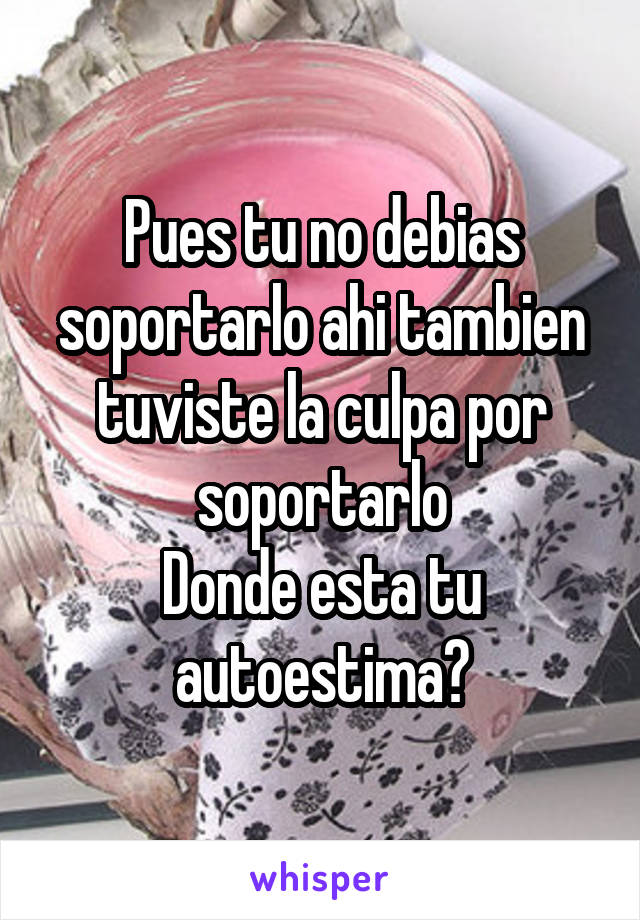 Pues tu no debias soportarlo ahi tambien tuviste la culpa por soportarlo
Donde esta tu autoestima?