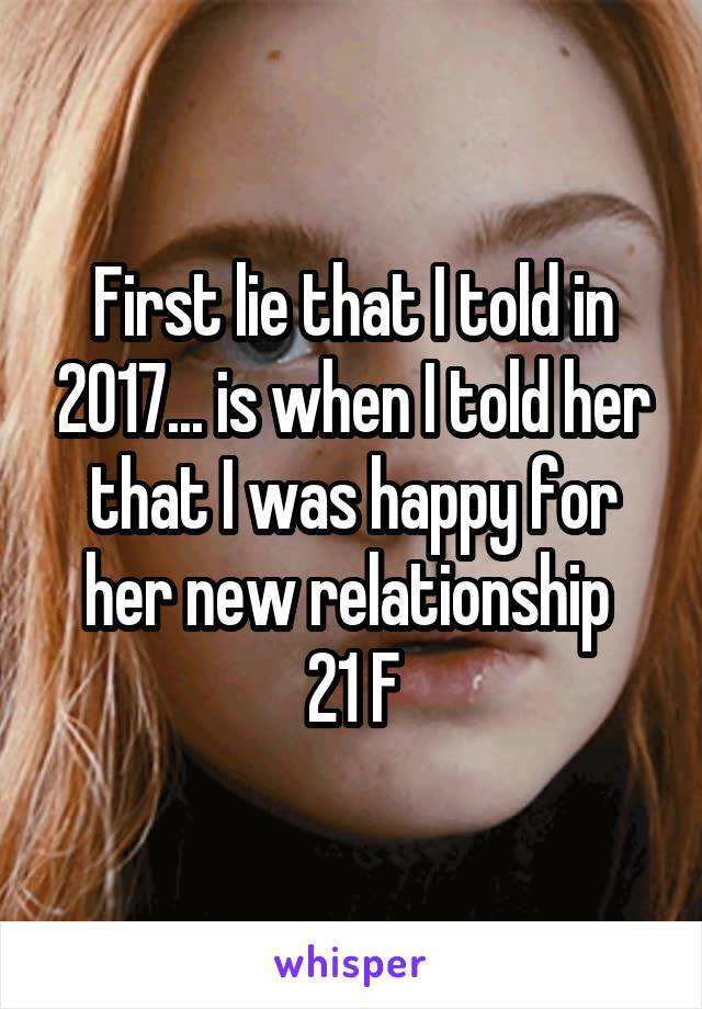 First lie that I told in 2017... is when I told her that I was happy for her new relationship 
21 F