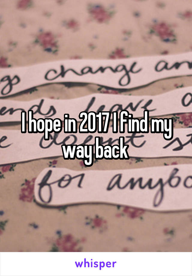 I hope in 2017 I find my way back 