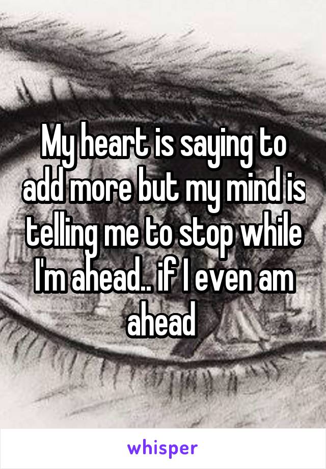 My heart is saying to add more but my mind is telling me to stop while I'm ahead.. if I even am ahead 