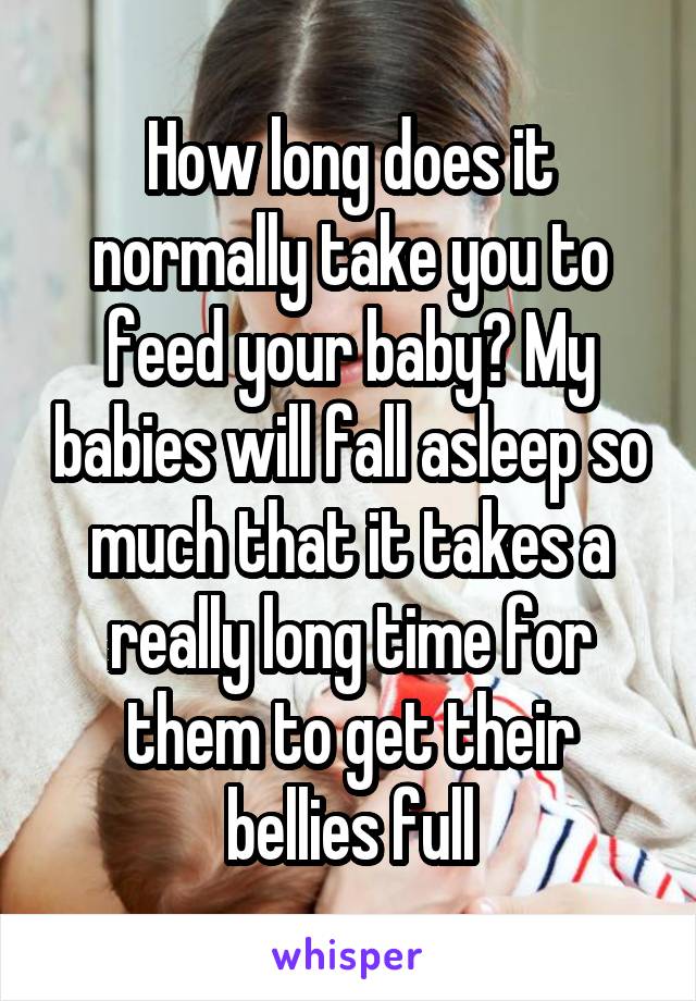 How long does it normally take you to feed your baby? My babies will fall asleep so much that it takes a really long time for them to get their bellies full