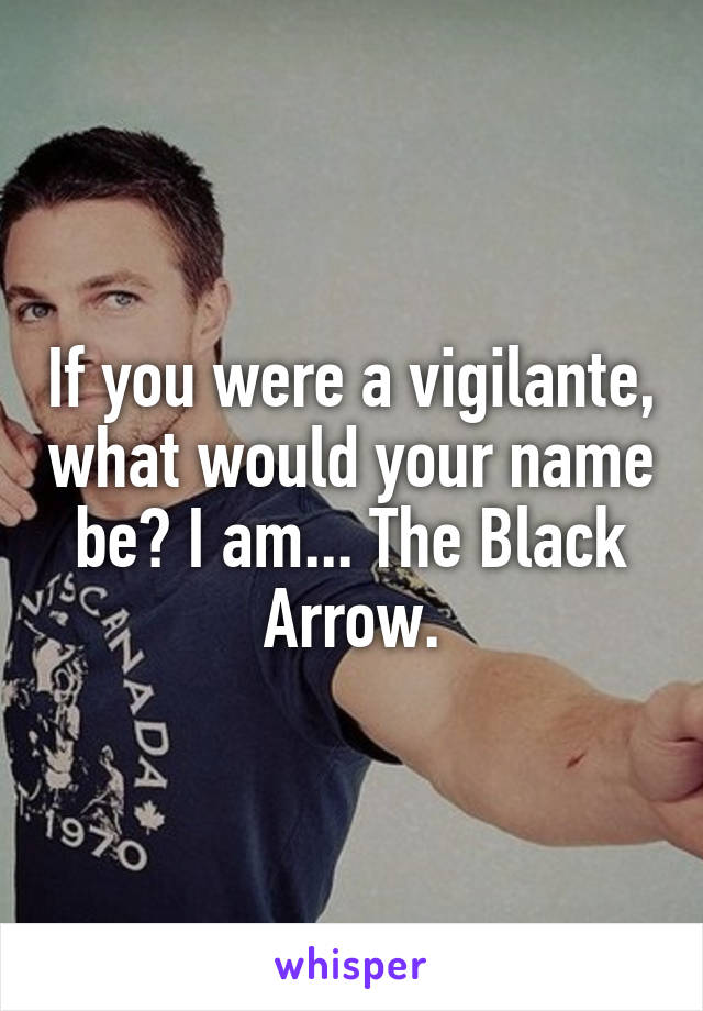 If you were a vigilante, what would your name be? I am... The Black Arrow.