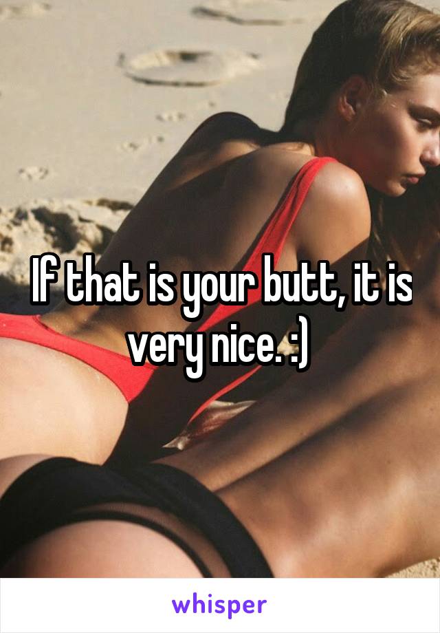 If that is your butt, it is very nice. :) 