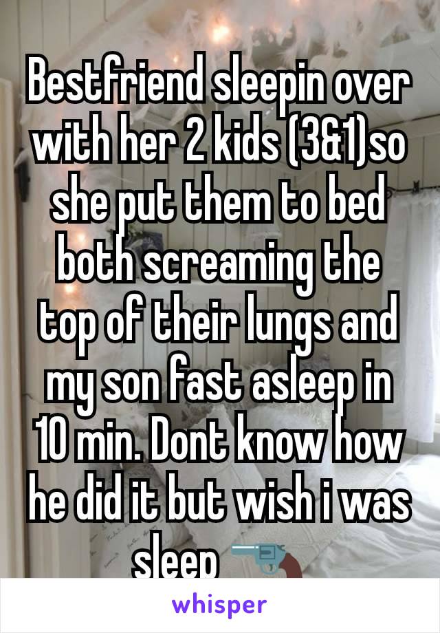 Bestfriend sleepin over with her 2 kids (3&1)so she put them to bed both screaming the top of their lungs and my son fast asleep in 10 min. Dont know how he did it but wish i was sleep 🔫