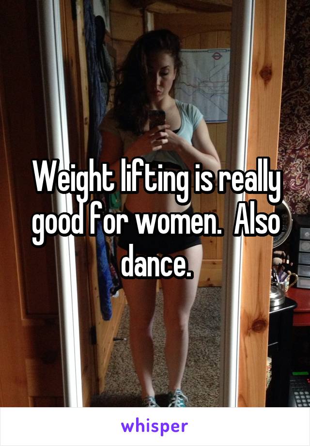 Weight lifting is really good for women.  Also dance.