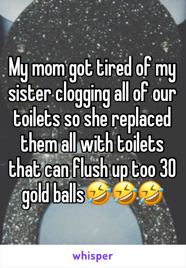 My mom got tired of my sister clogging all of our toilets so she replaced them all with toilets that can flush up too 30 gold balls🤣🤣🤣