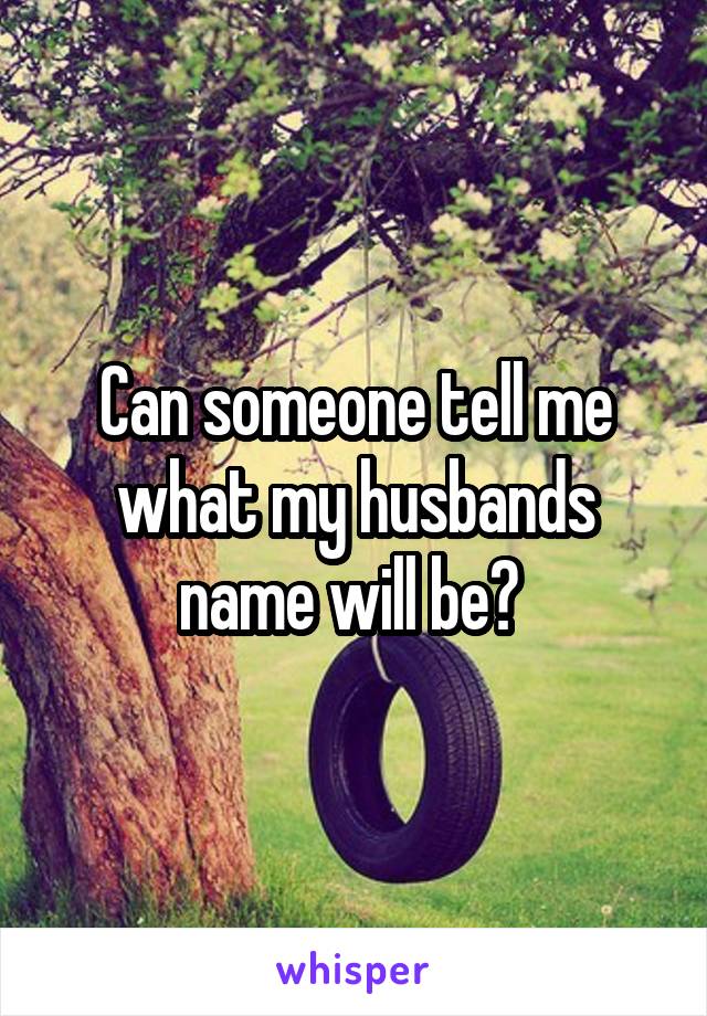 Can someone tell me what my husbands name will be? 