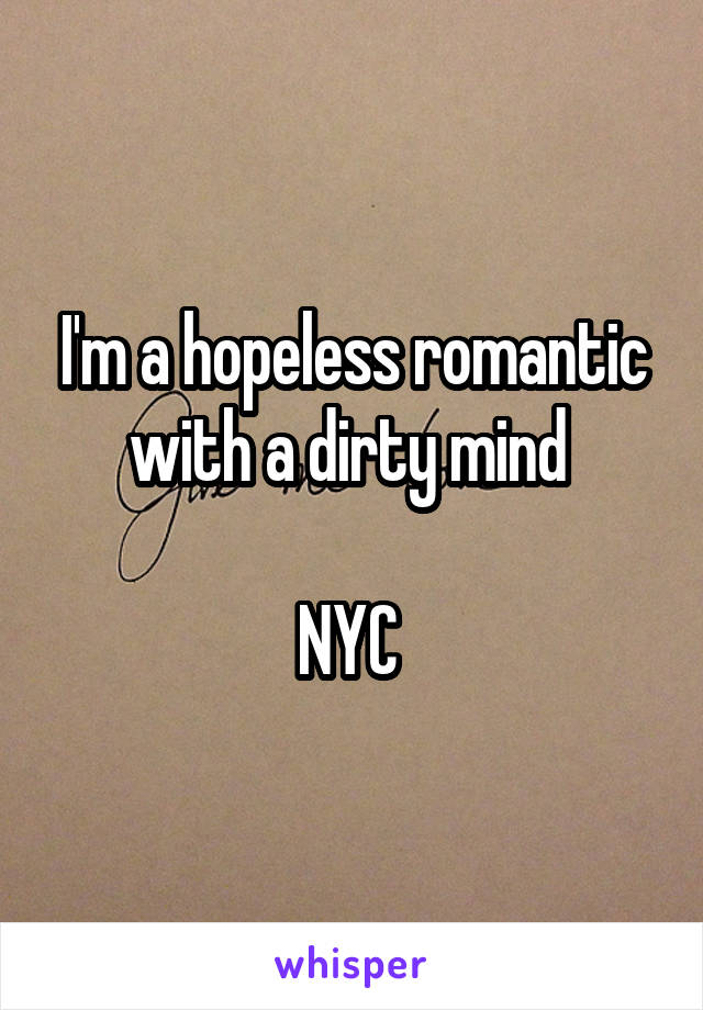 I'm a hopeless romantic with a dirty mind 

NYC 