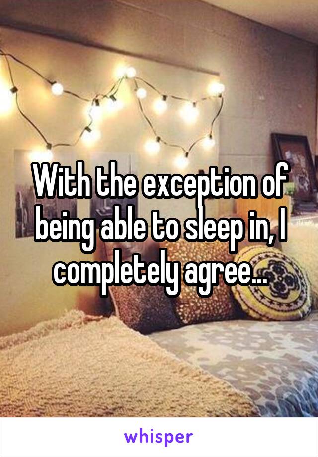 With the exception of being able to sleep in, I completely agree...