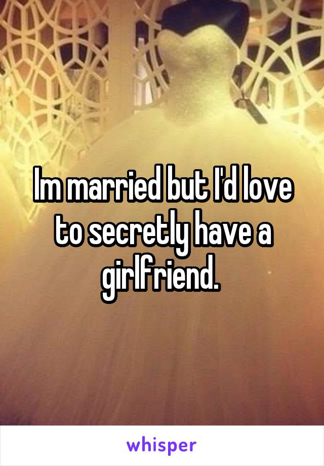 Im married but I'd love to secretly have a girlfriend. 