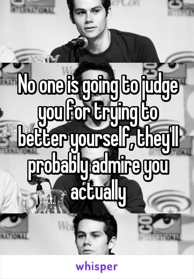 No one is going to judge you for trying to better yourself, they'll probably admire you actually