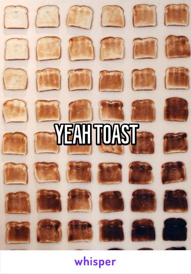 YEAH TOAST