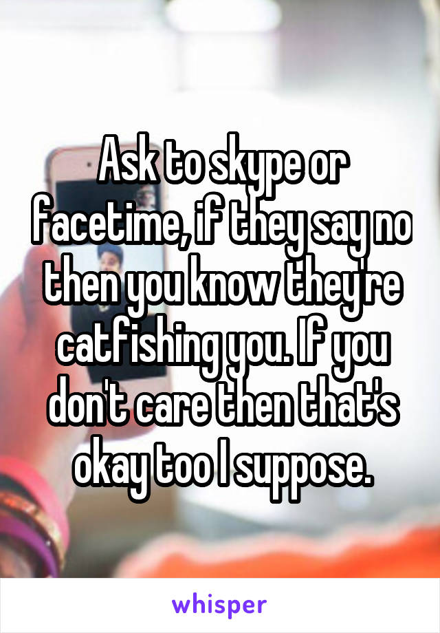 Ask to skype or facetime, if they say no then you know they're catfishing you. If you don't care then that's okay too I suppose.