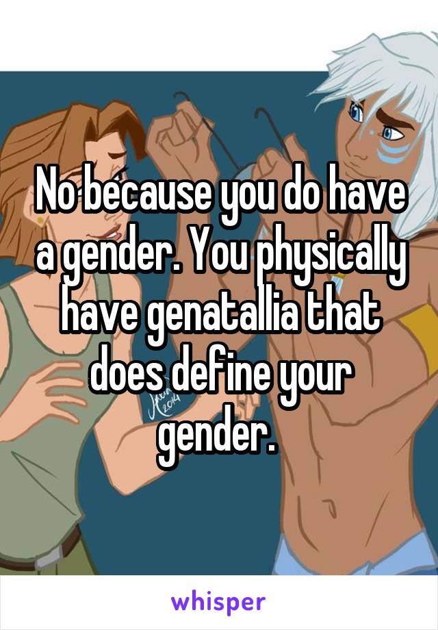 No because you do have a gender. You physically have genatallia that does define your gender. 