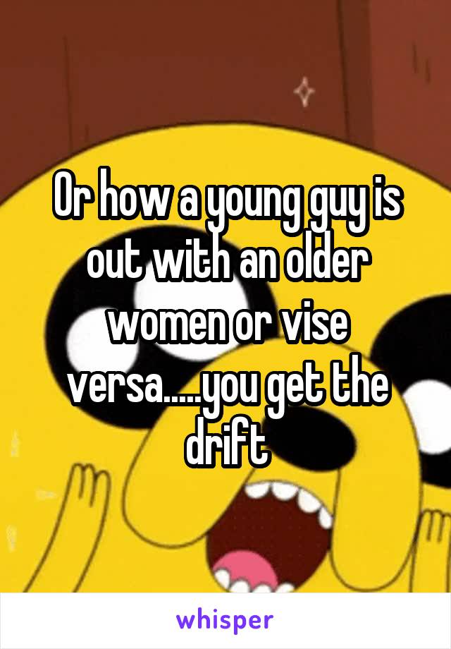 Or how a young guy is out with an older women or vise versa.....you get the drift