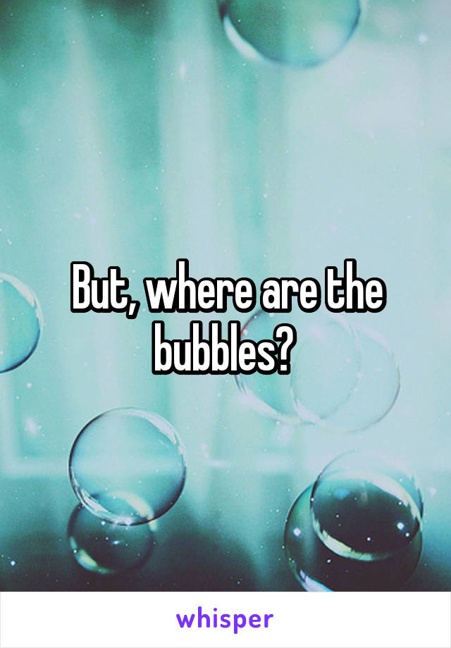 But, where are the bubbles? 