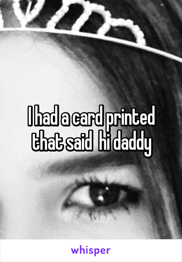 I had a card printed that said  hi daddy