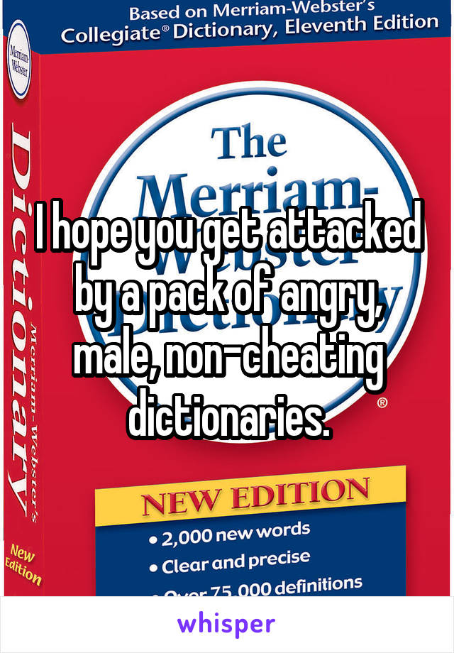 I hope you get attacked by a pack of angry, male, non-cheating dictionaries.