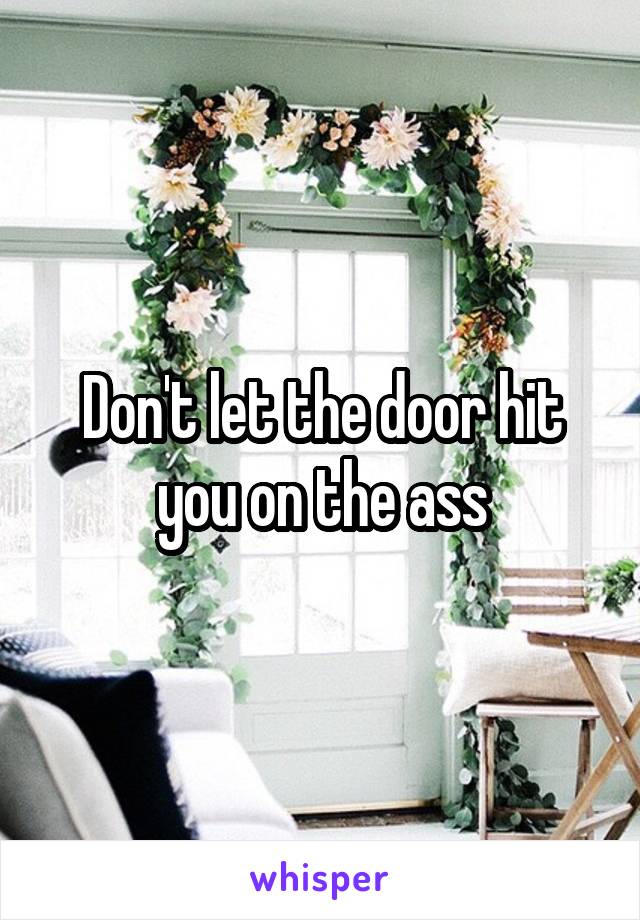 Don't let the door hit you on the ass