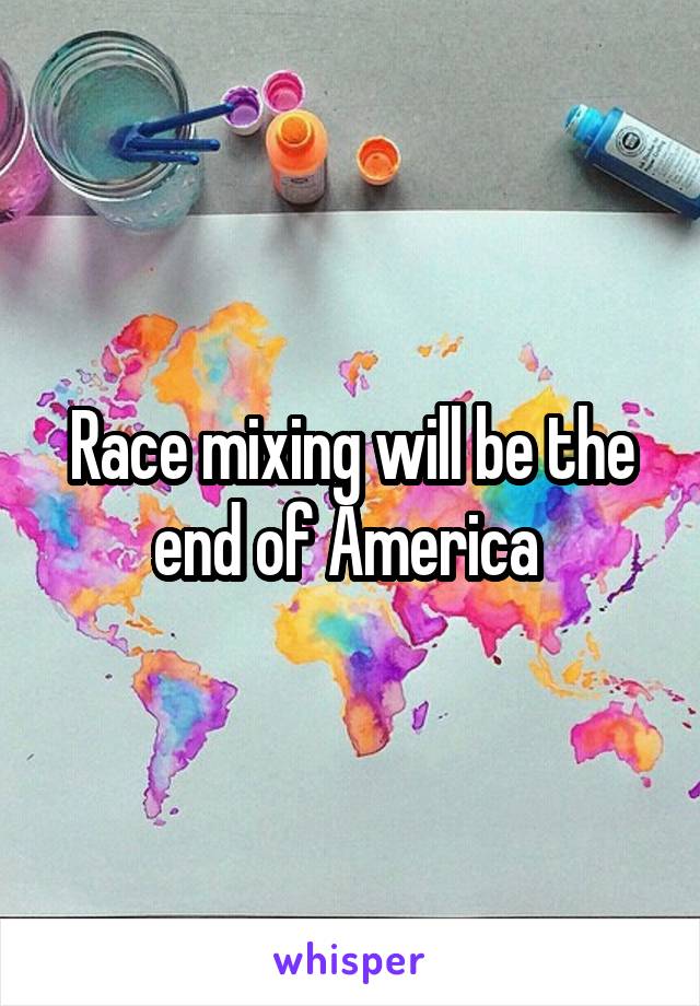 Race mixing will be the end of America 