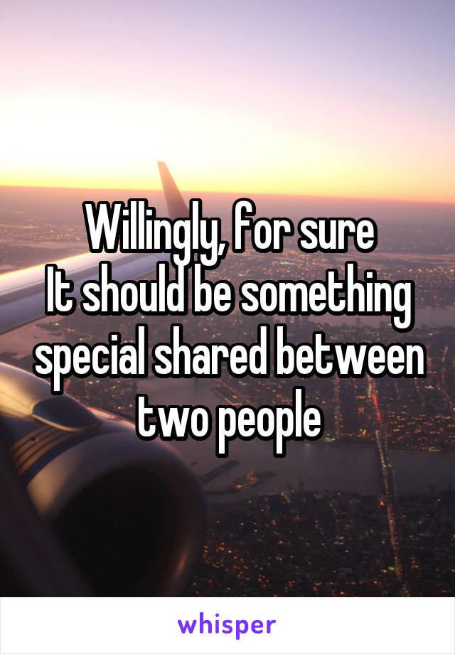 Willingly, for sure
It should be something special shared between two people