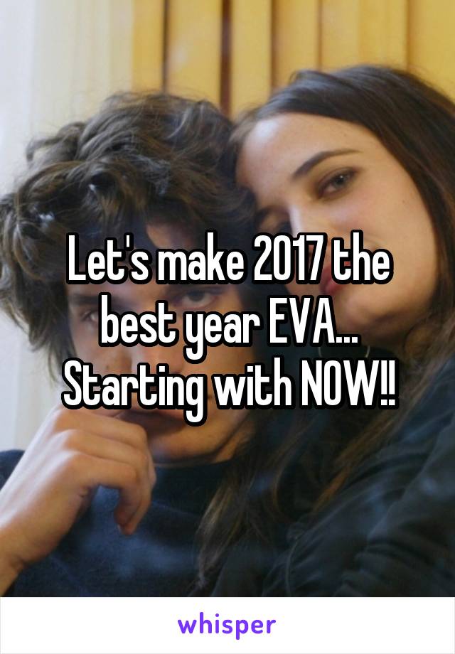 Let's make 2017 the best year EVA...
Starting with NOW!!