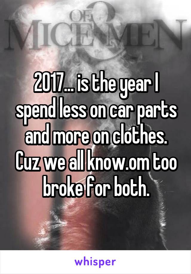 2017... is the year I spend less on car parts and more on clothes. Cuz we all know.om too broke for both.