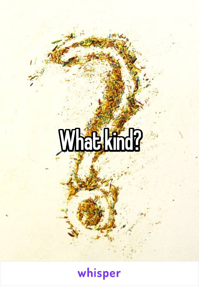 What kind?