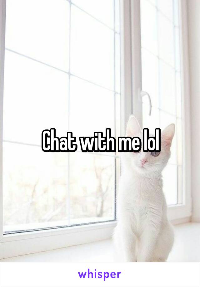 Chat with me lol