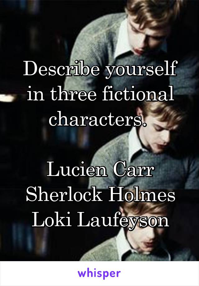 Describe yourself in three fictional characters. 

Lucien Carr
Sherlock Holmes
Loki Laufeyson