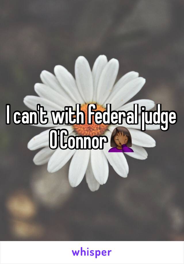 I can't with federal judge O'Connor🤦🏾‍♀️