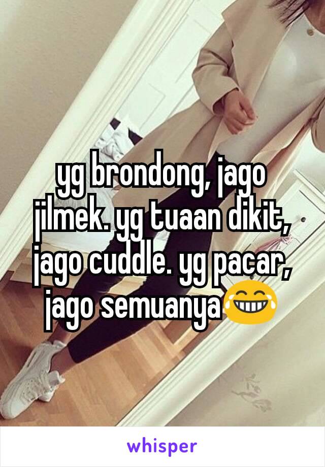 yg brondong, jago jilmek. yg tuaan dikit, jago cuddle. yg pacar, jago semuanya😂