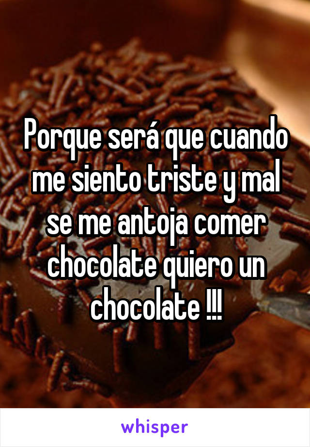 Porque será que cuando me siento triste y mal se me antoja comer chocolate quiero un chocolate !!!