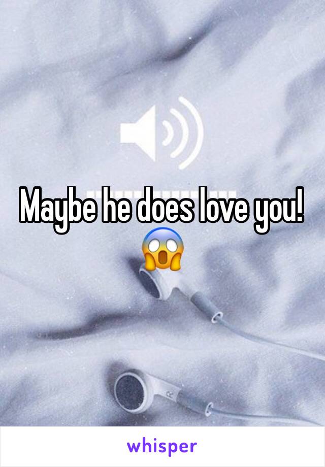 Maybe he does love you!😱