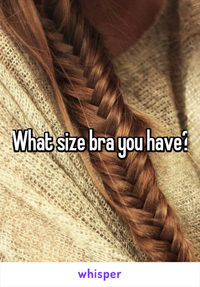 What size bra you have?