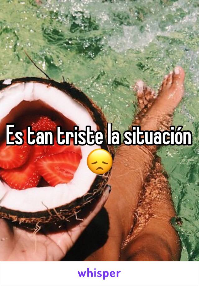 Es tan triste la situación 😞