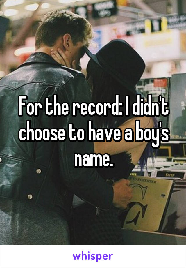 For the record: I didn't choose to have a boy's name.