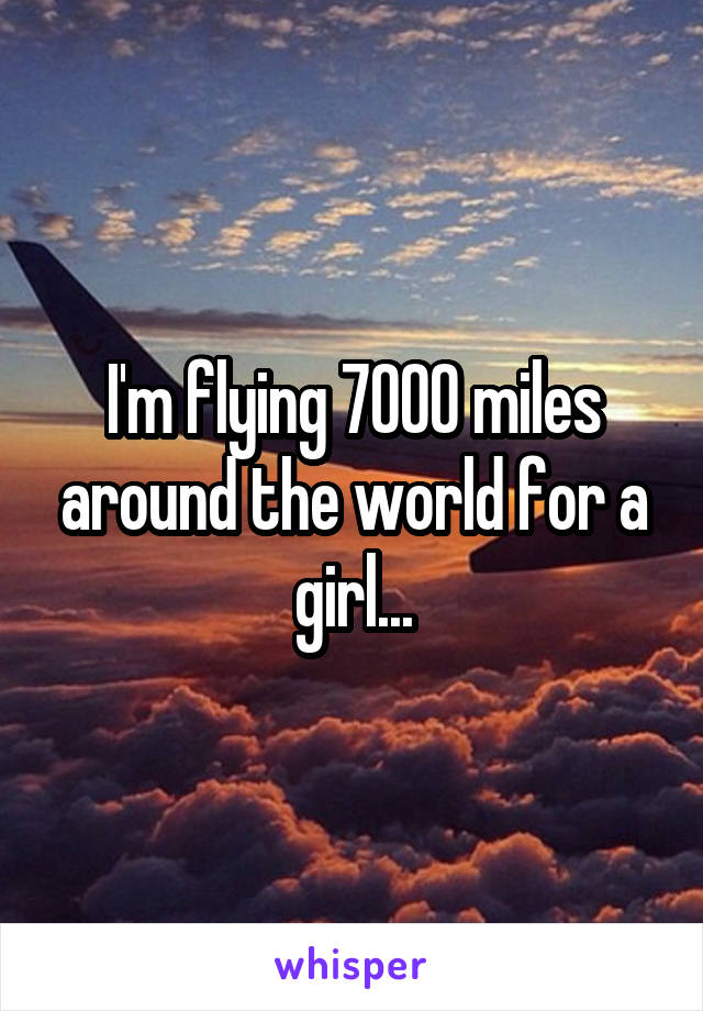 I'm flying 7000 miles around the world for a girl...