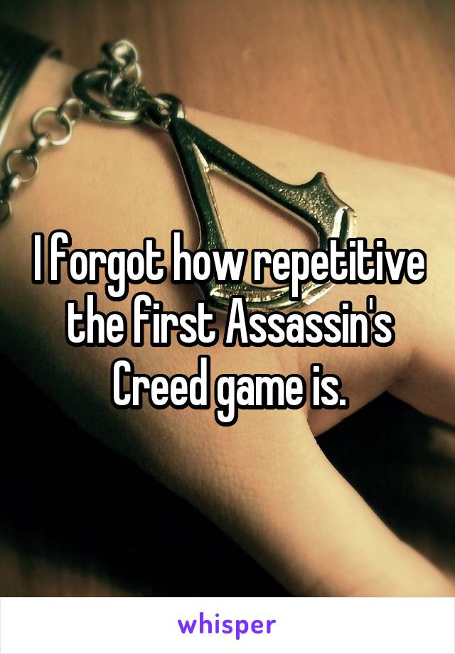 I forgot how repetitive the first Assassin's Creed game is.