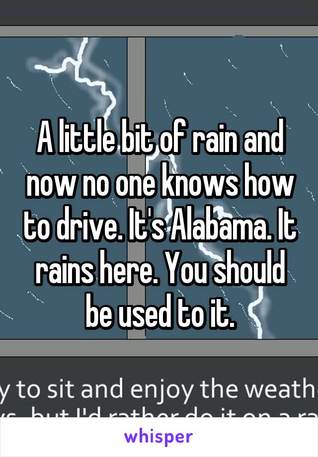 A little bit of rain and now no one knows how to drive. It's Alabama. It rains here. You should be used to it.