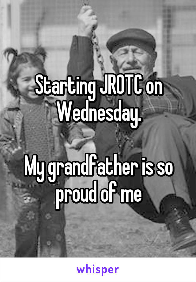 Starting JROTC on Wednesday.

My grandfather is so proud of me