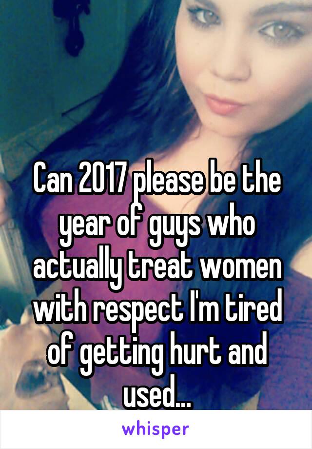 


Can 2017 please be the year of guys who actually treat women with respect I'm tired of getting hurt and used...