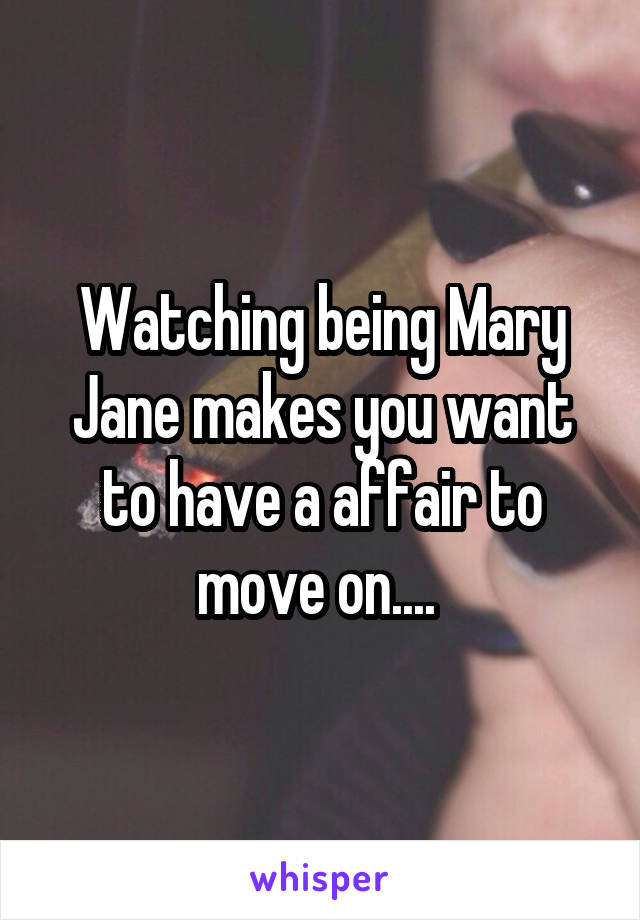 Watching being Mary Jane makes you want to have a affair to move on.... 