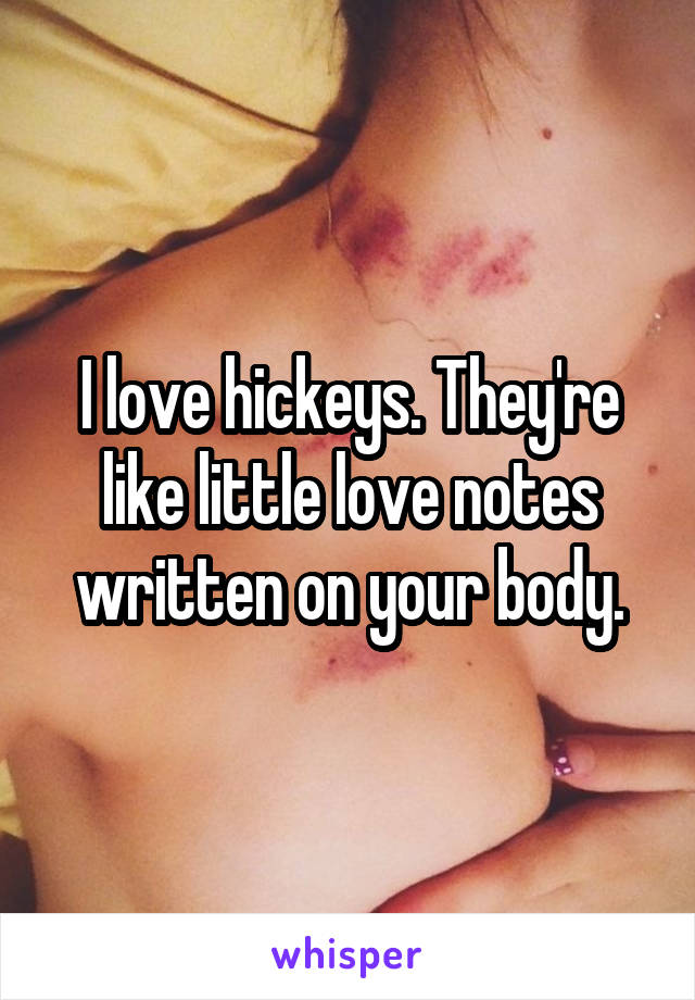 I love hickeys. They're like little love notes written on your body.