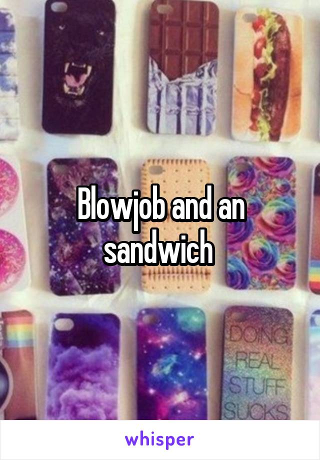 Blowjob and an sandwich 