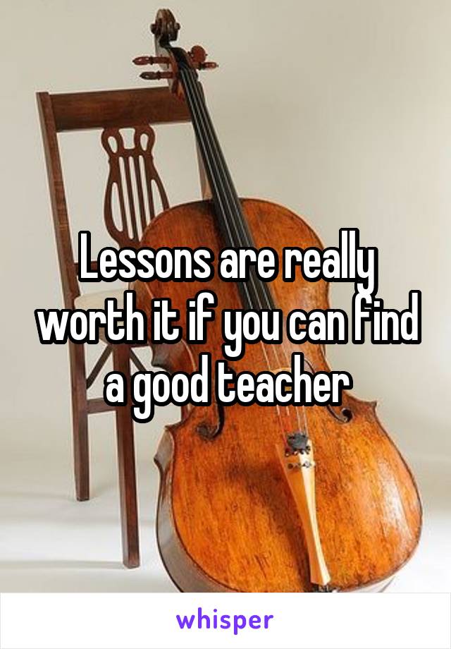 Lessons are really worth it if you can find a good teacher